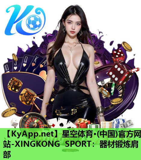 星空体育·(中国)官方网站-XINGKONG SPORT：器材锻炼肩部